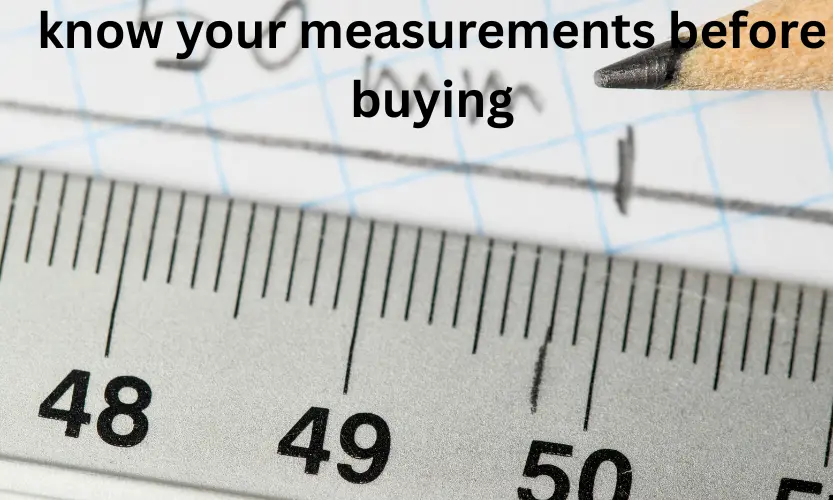 know your measurements before buying