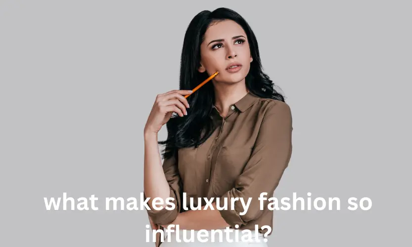 what makes luxury fashion so influential?