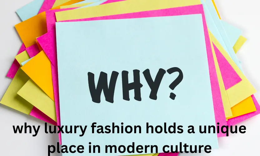 why luxury fashion holds a unique place in modern culture